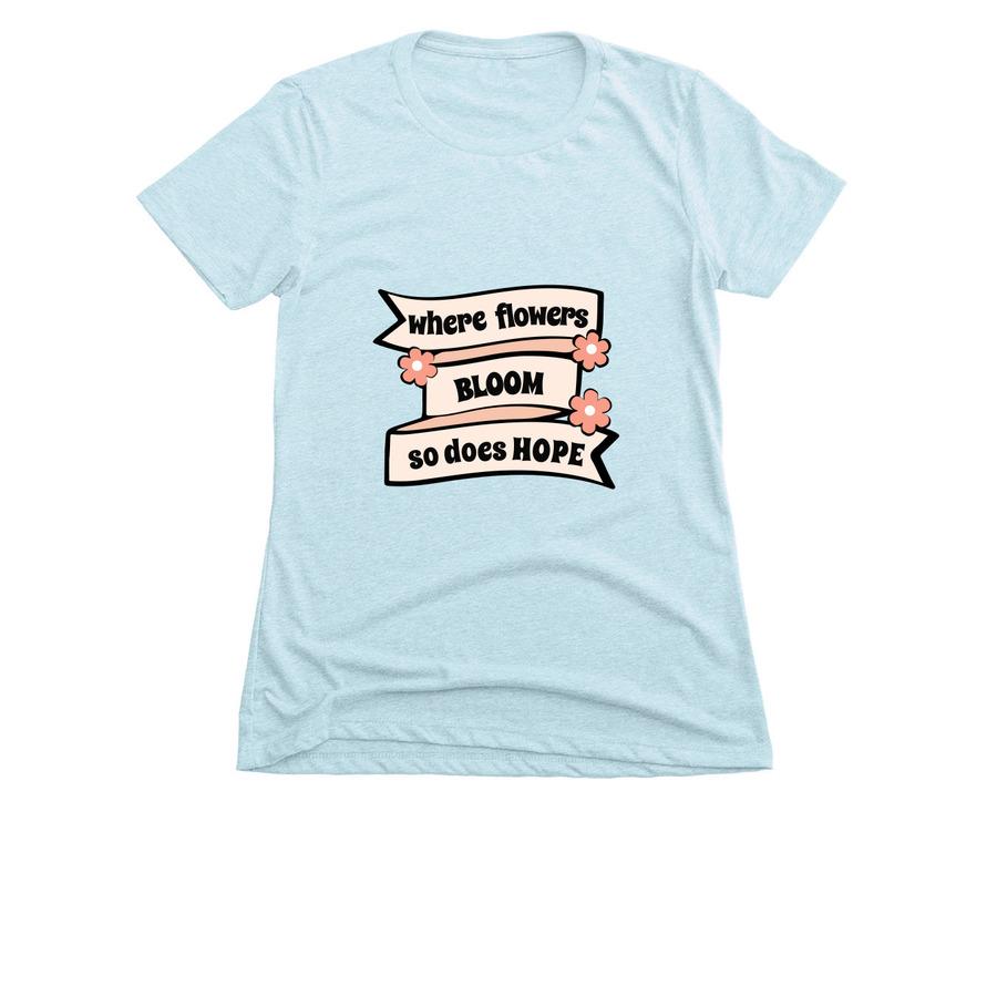 A spring shirt design that says, "Where flowers bloom, so does hope".