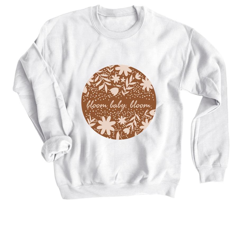 A white spring sweatshirt that says, "Bloom baby bloom".