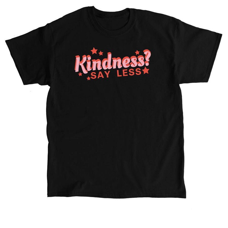 Classic Unisex Tee, Comfort Colors Unisex Tee, Softstyle Crewneck Sweatshirt with the text: Kindness? Say less