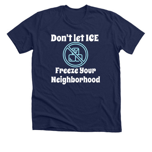 Don't let ICE Freeze Your Neighborhood, a Solid Navy Blend Premium Unisex Tee