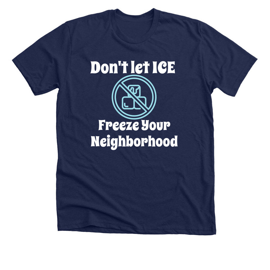 Don't let ICE Freeze Your Neighborhood, a Solid Navy Blend Premium Unisex Tee
