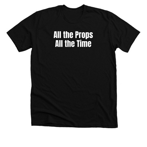 All the Props, All the Time, a Solid Black Blend Premium Unisex Tee
