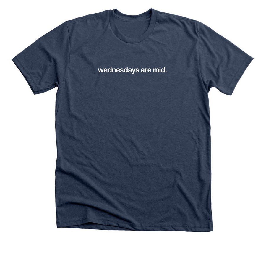 Wednesdays Are Mid Shirt, a Heather Navy Premium Unisex Tee