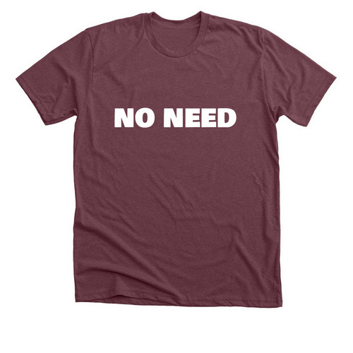 NO NEED SHIRTS, a Heather Maroon Premium Unisex Tee