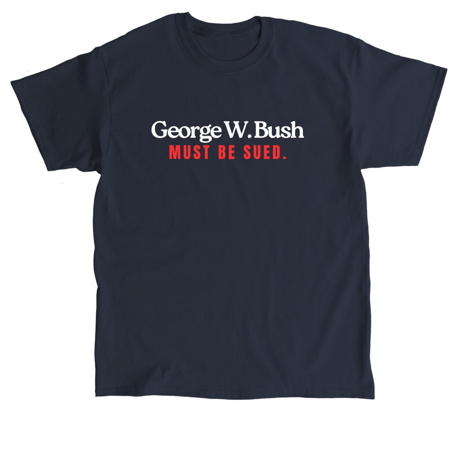 George W. Bush must be sued., a Navy Classic Unisex Tee