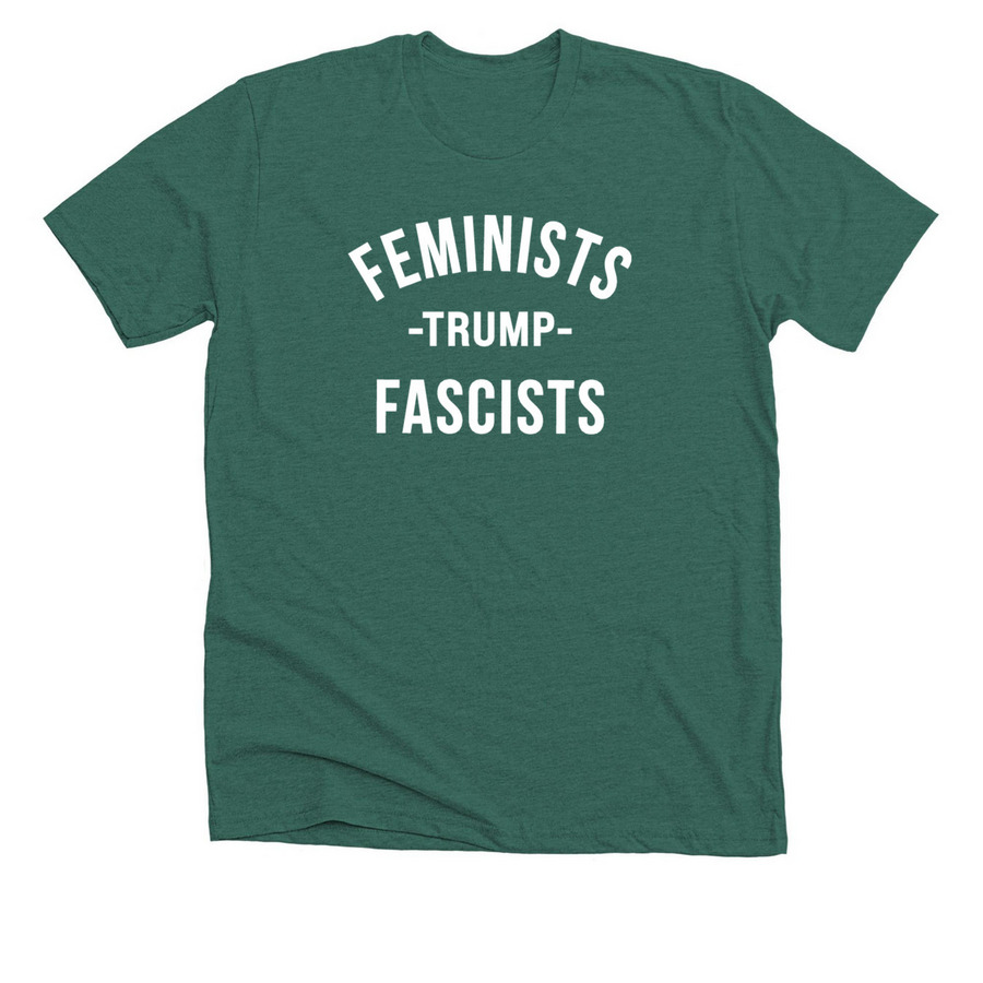 FEMINISTS -TRUMP- FASCISTS, a Heather Forest Premium Unisex Tee