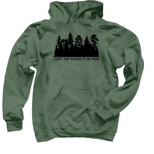 I left the woods to be here, a Military Green Pullover Hoodie