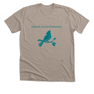 Suddenly, I'm into birdwatching?, a Heather Stone Premium Unisex Tee