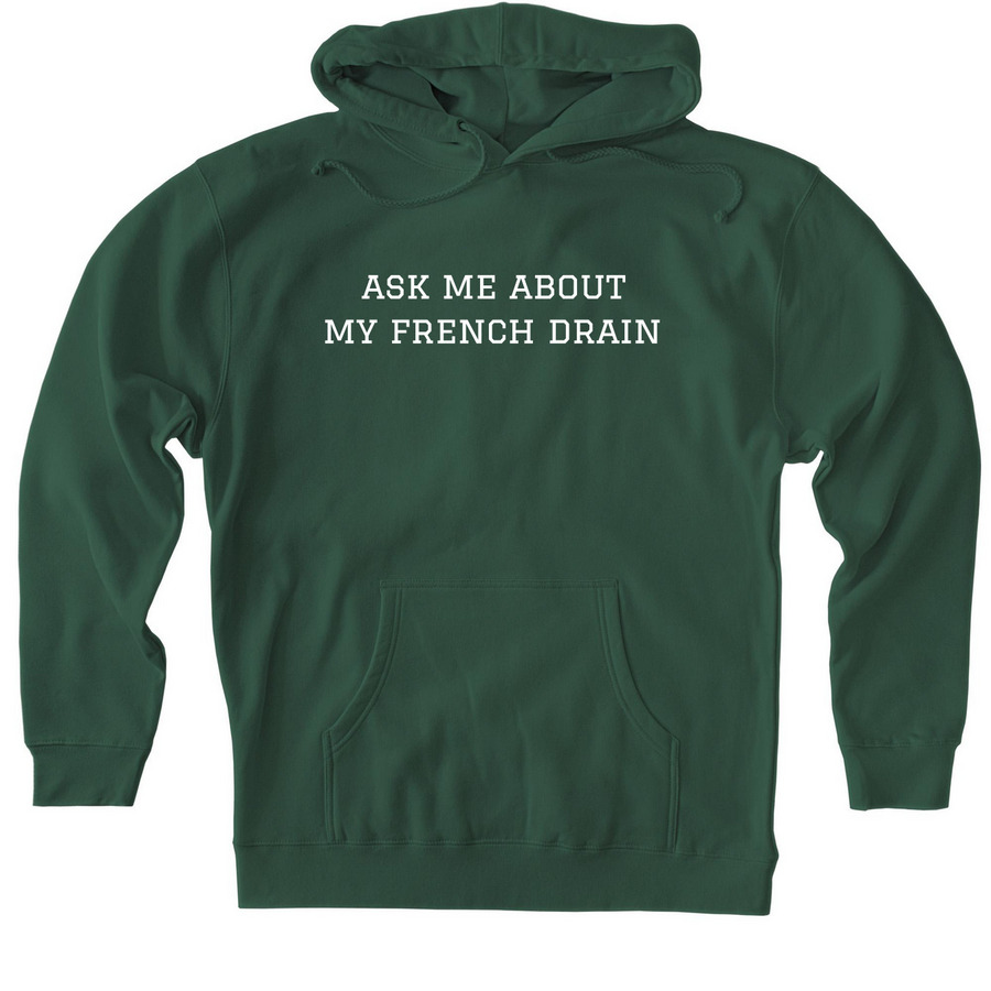 Ask me about my french drain, a Alpine Green Heavyweight Pullover Hoodie