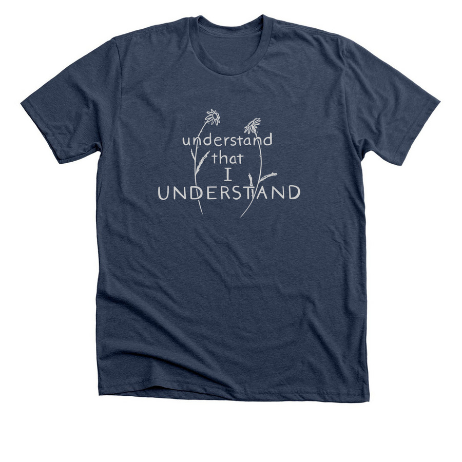 Understand that I UNDERSTAND, a Heather Navy Premium Unisex Tee