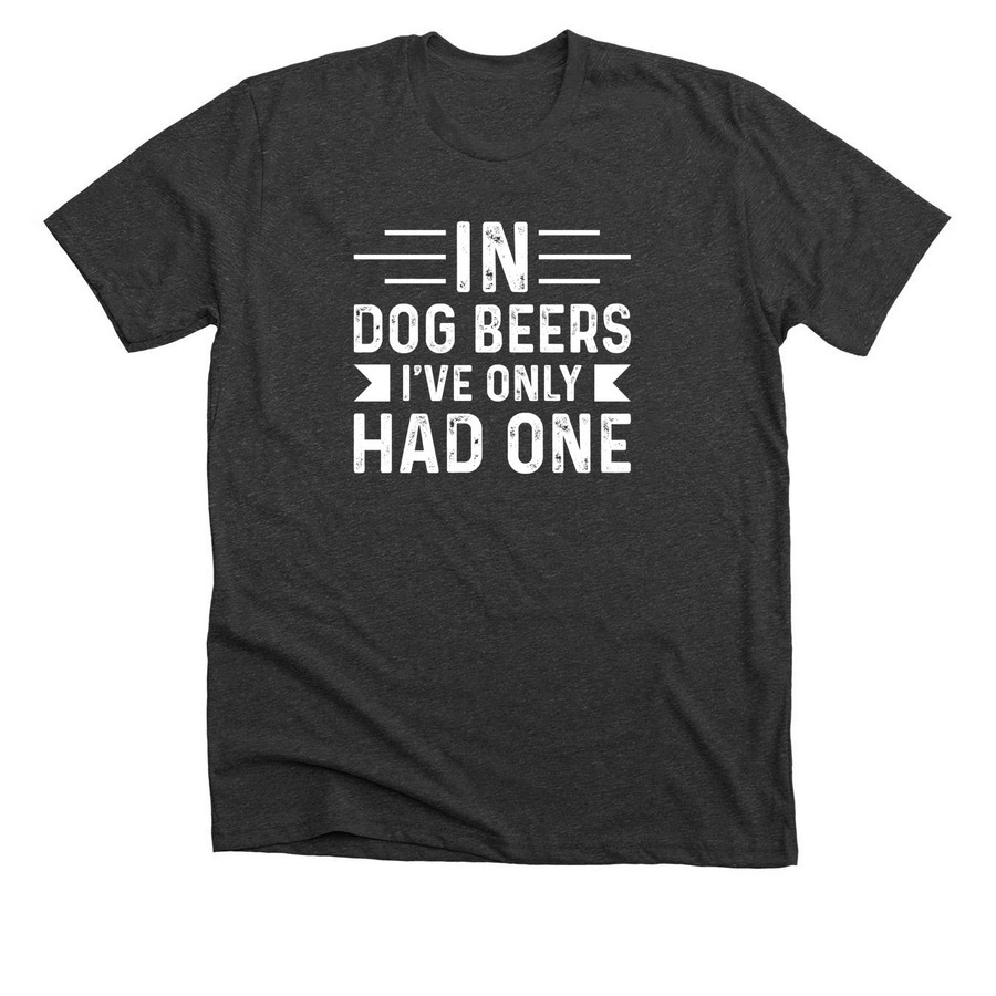 In Dog Beers, I've Only Had One, a Dark Grey Heather Premium Unisex Tee