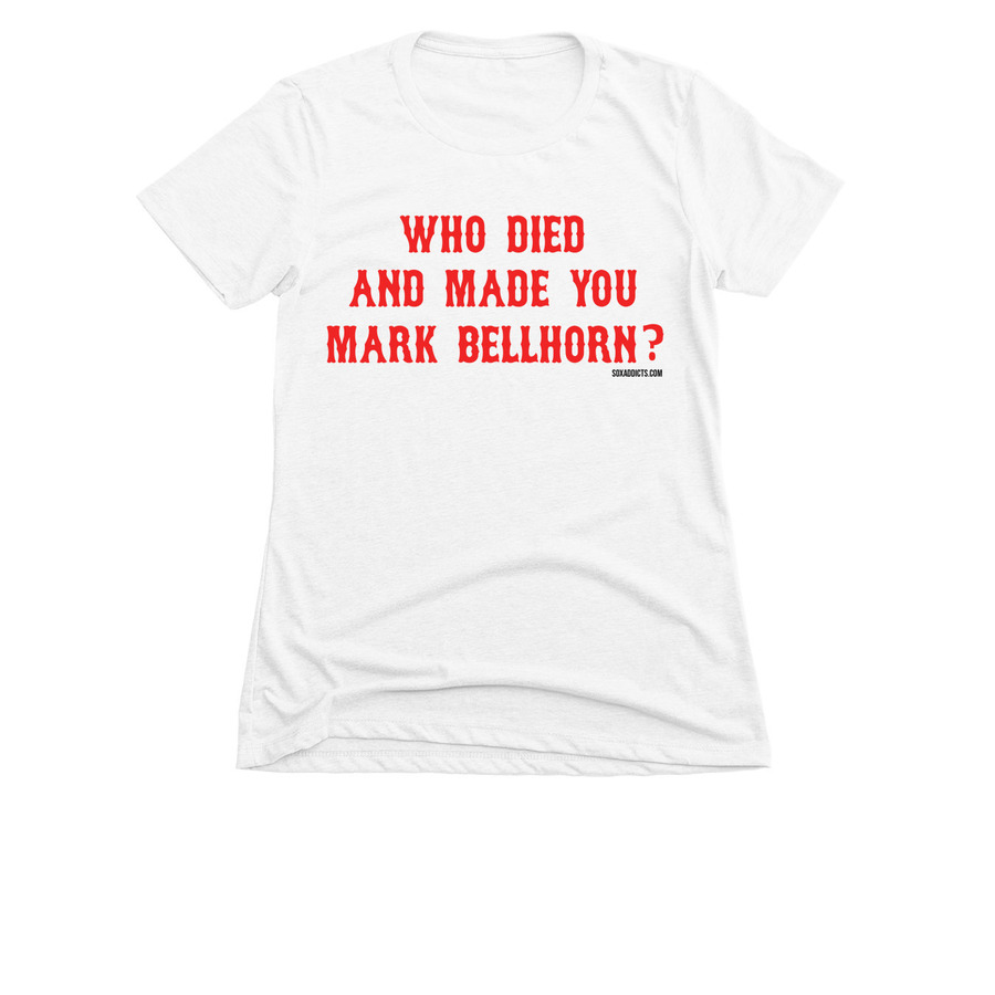 Who Died and Made You Mark Bellhorn, a White Women's Slim Fit Tee