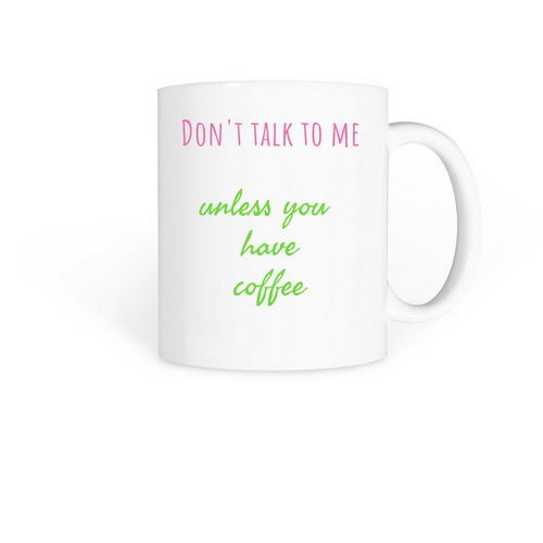 Don't talk to me unless you have coffee mug, a White Coffee Mug
