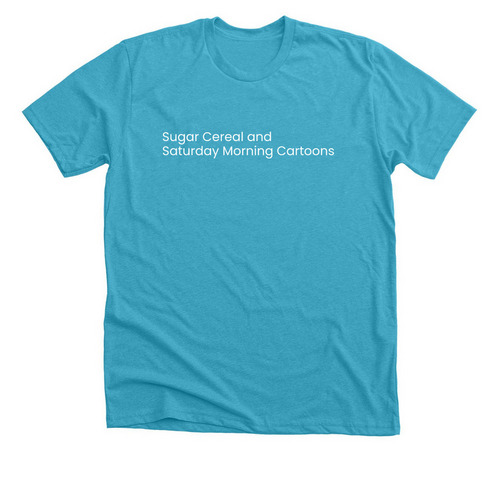 Sugar Cereal and Saturday Morning Cartoons, a Heather Aqua Premium Unisex Tee