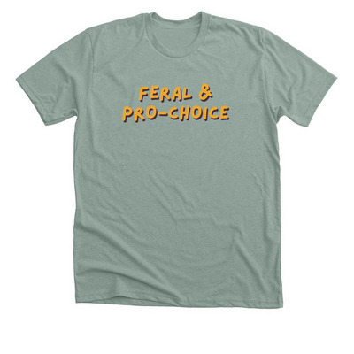 Feral & Pro-Choice Tees & Shirts, a Heather Sage Premium Unisex Tee