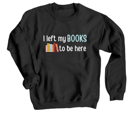 I left my books to be here, a Black Crewneck Sweatshirt
