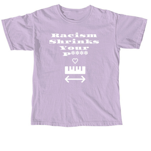 Racism Shrinks your P**** - Spread the Word!, a Orchid Comfort Colors Unisex Tee