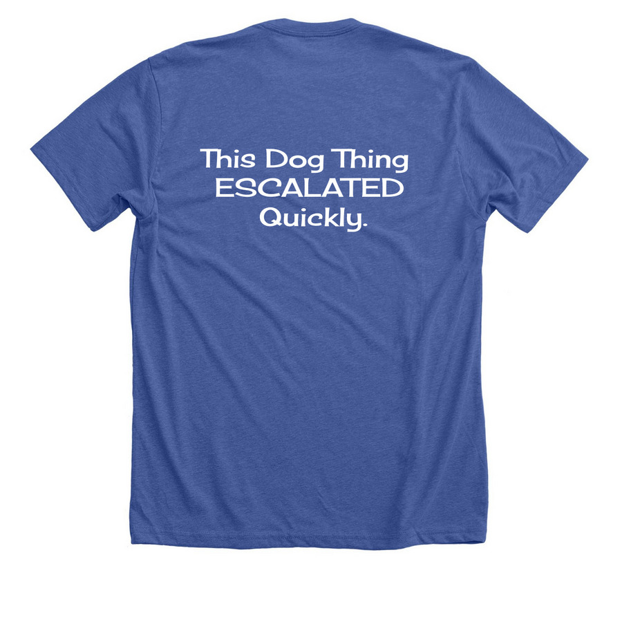 This Dog Thing ESCALATED Quickly., a Solid True Royal Premium Unisex Tee (back-view)
