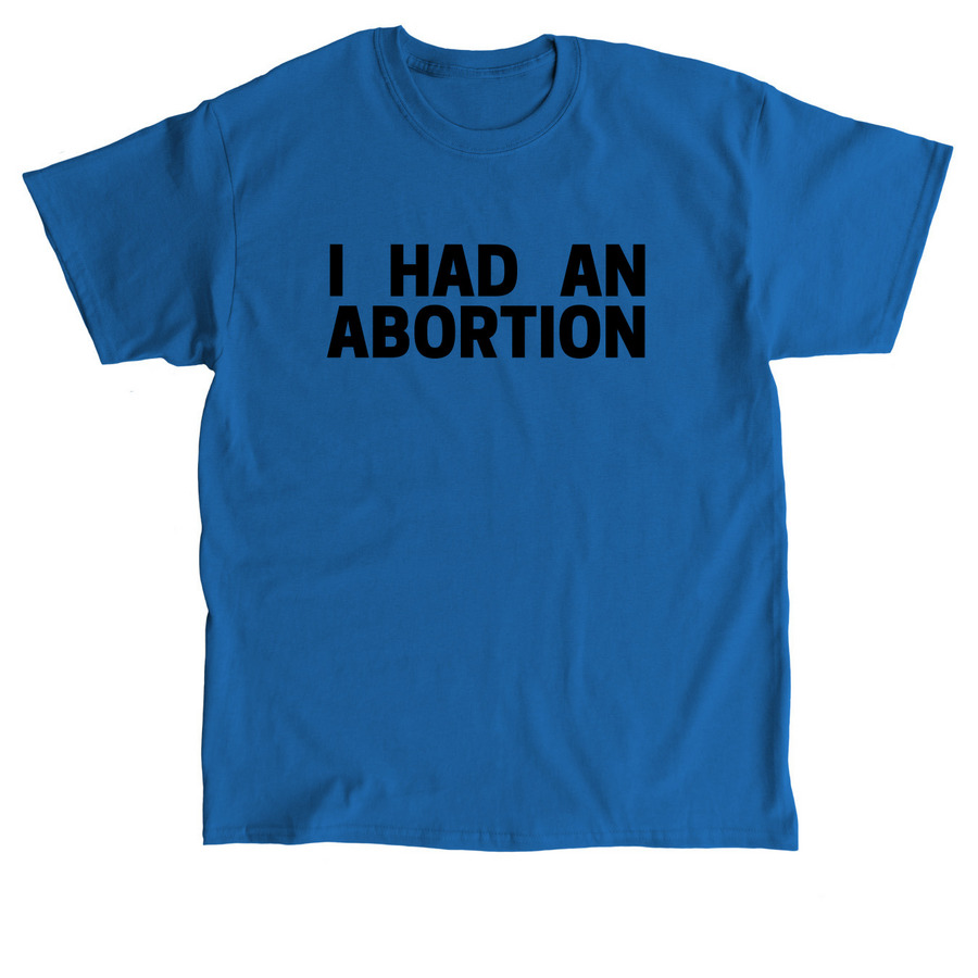 I Had An Abortion, a Royal Classic Unisex Tee