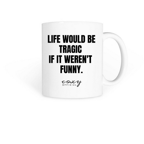 Life would be tragic mug, a White Coffee Mug
