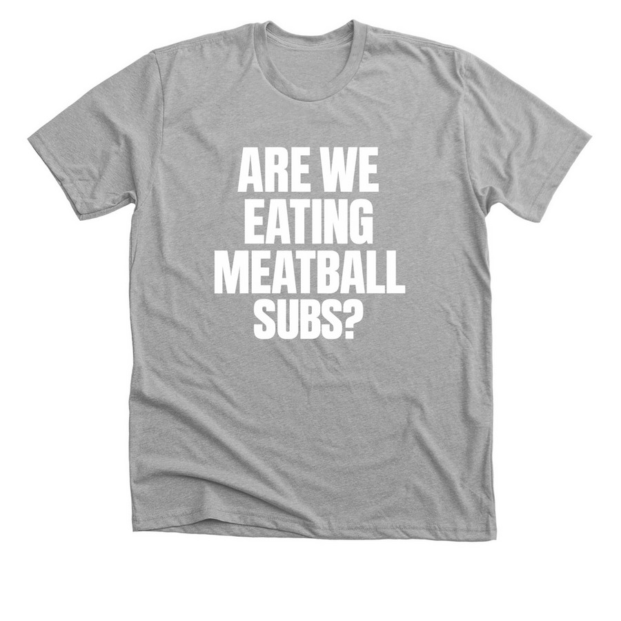 Are We Eating Meatball Subs?, a Athletic Heather Premium Unisex Tee