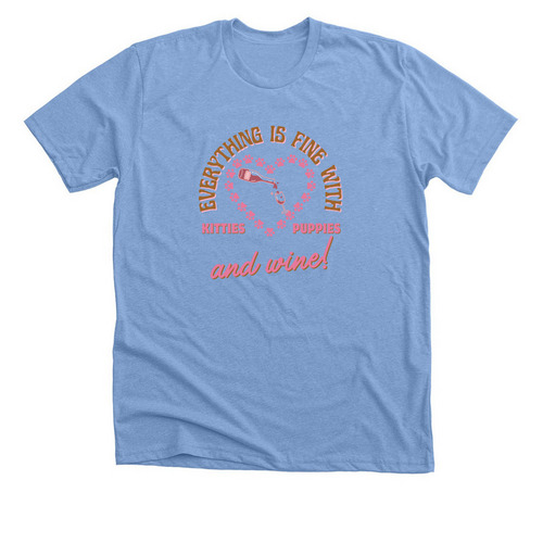 Fine with Puppies, Kitties & Wine!, a Heather Carolina Blue Premium Unisex Tee