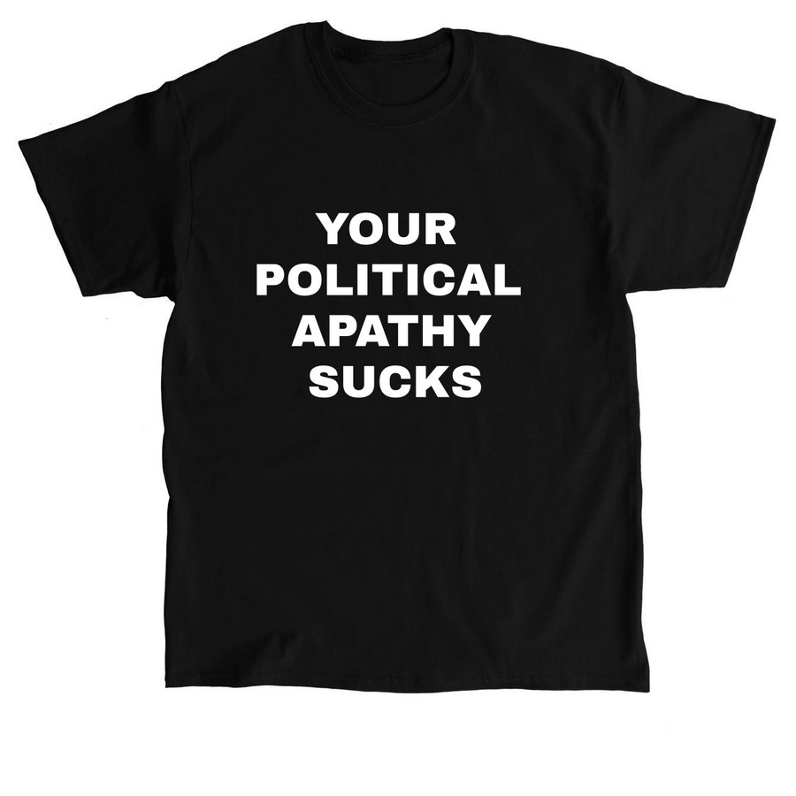 YOUR POLITICAL APATHY SUCKS Tee, a Black Classic Unisex Tee