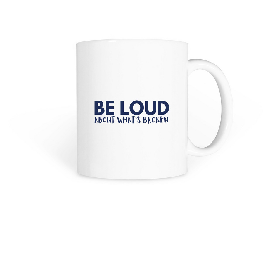 Be Loud About What's Broken, a White Coffee Mug