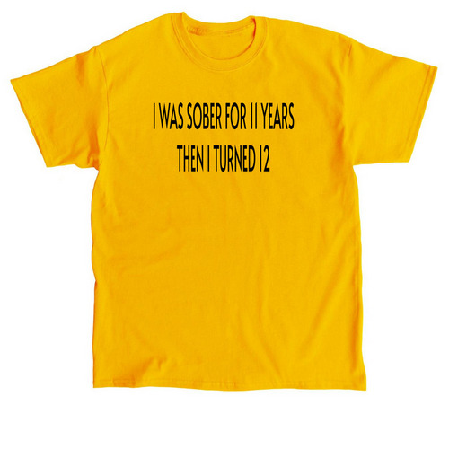 I Was Sober For 11 Years Then I Turned 12, a Gold Classic Unisex Tee