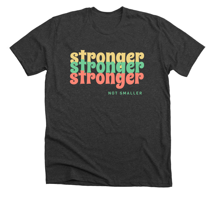Stronger, Not Smaller, a Dark Grey Heather Premium Unisex Tee