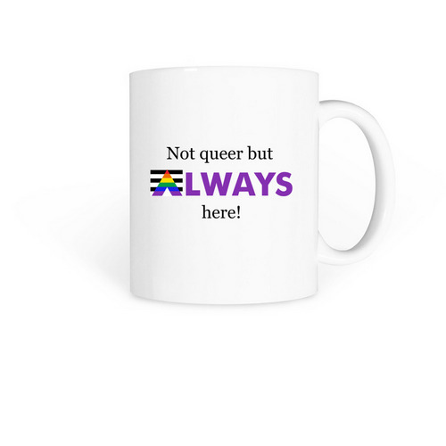 Not Queer but ALWAYS Here!, a White Coffee Mug