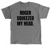 Roger Squeezed my Head, a Charcoal Classic Unisex Tee
