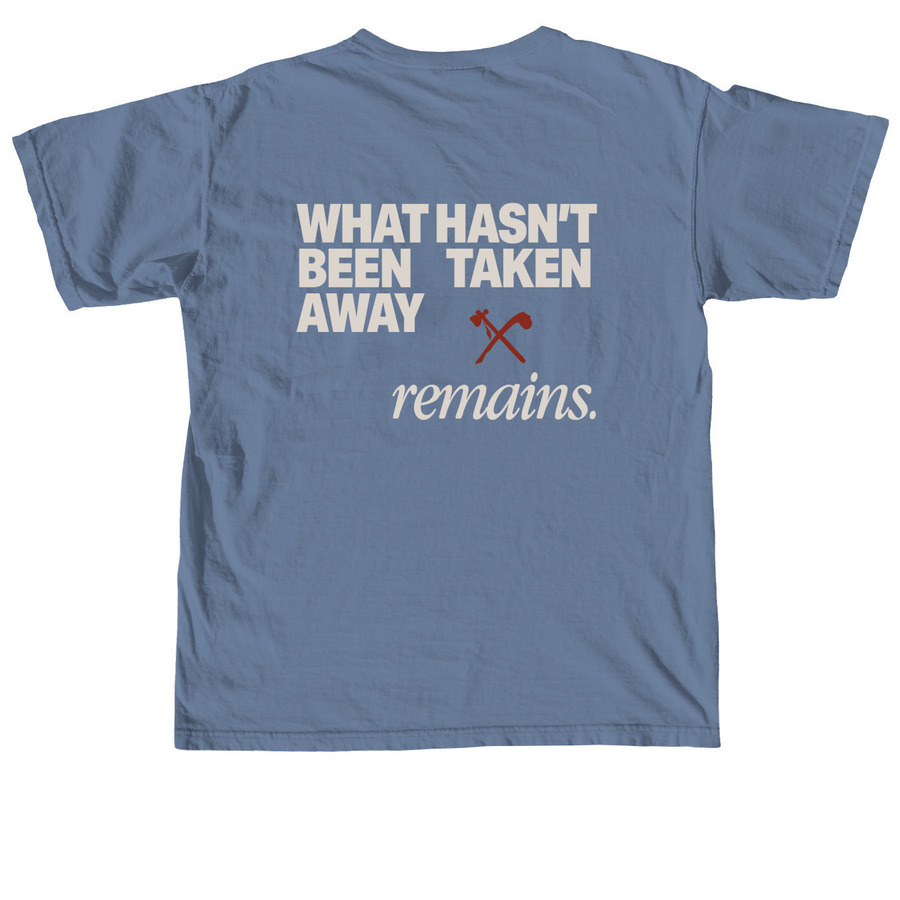 What hasn't been taken away, remains.&nbsp;, a Blue Jean Comfort Colors Unisex Tee (back-view)