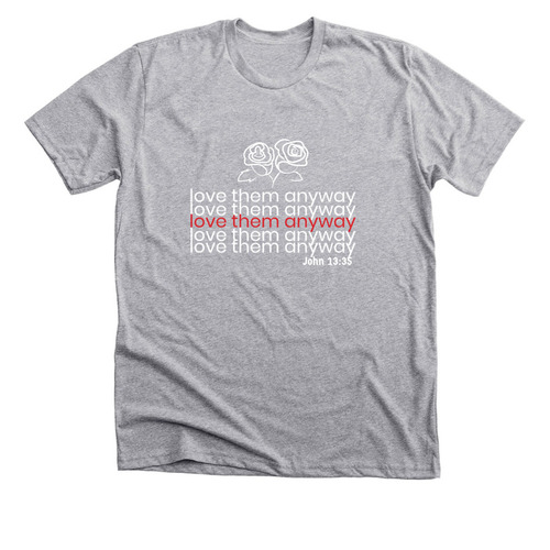 Love them&nbsp; anyway (John 13:35), a Athletic Heather Premium Unisex Tee