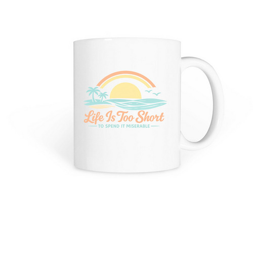 Life Is Too Short To Spend It Miserable Mugs, a White Coffee Mug