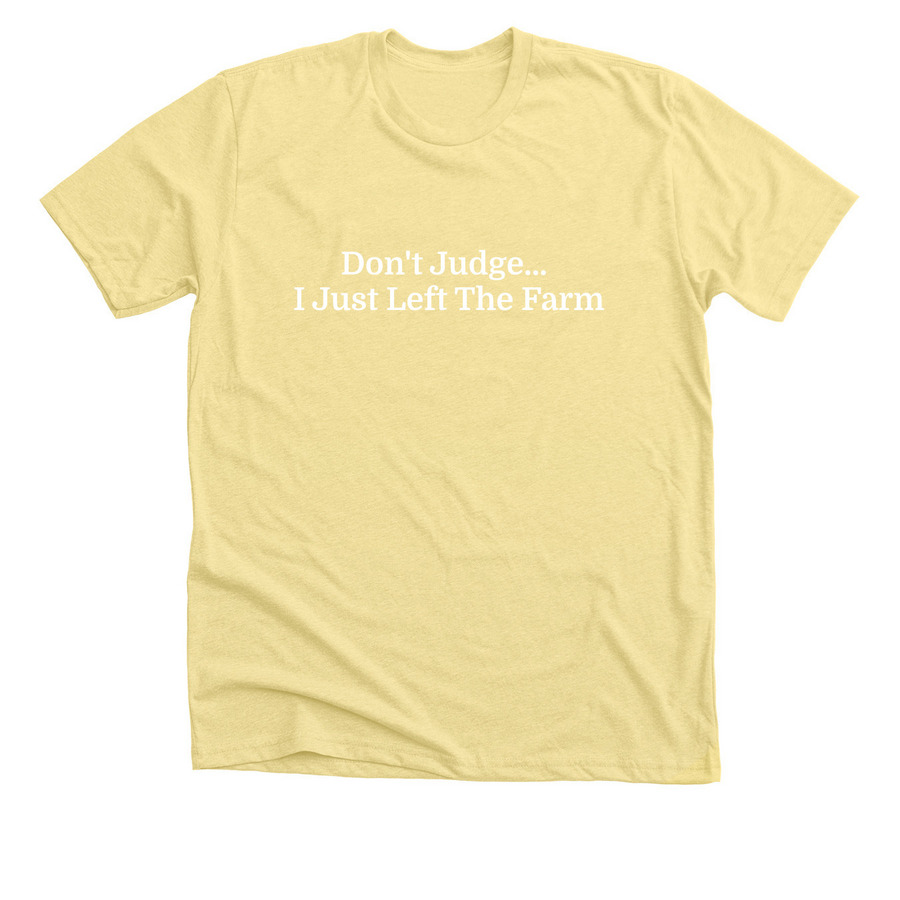 Don't Judge... I Just Left The Farm, a Heather Yellow Gold Premium Unisex Tee