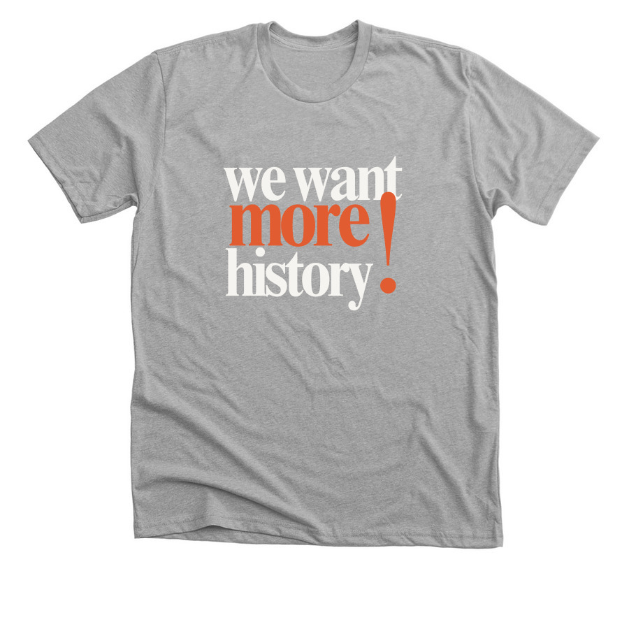 We Want More History T-Shirt (Dark), a Athletic Heather Premium Unisex Tee