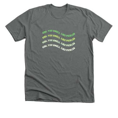 Girl, you smell like pickles. ?, a Heavy Metal Premium Unisex Tee