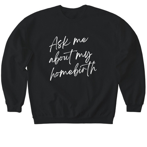 Ask Me About My Homebirth, a Black Softstyle Crewneck Sweatshirt