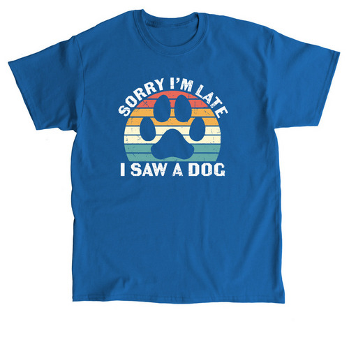 Sorry I'm Late I Saw a Dog T Shirt, a Royal Classic Unisex Tee