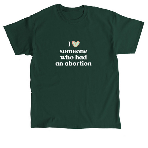 I love someone who had an abortion (Green), a Forest Green Classic Unisex Tee